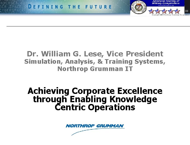 33 Copyright 2004 Northrop Grumman Corporation Dr. William G. Lese, Vice President Simulation, Analysis,