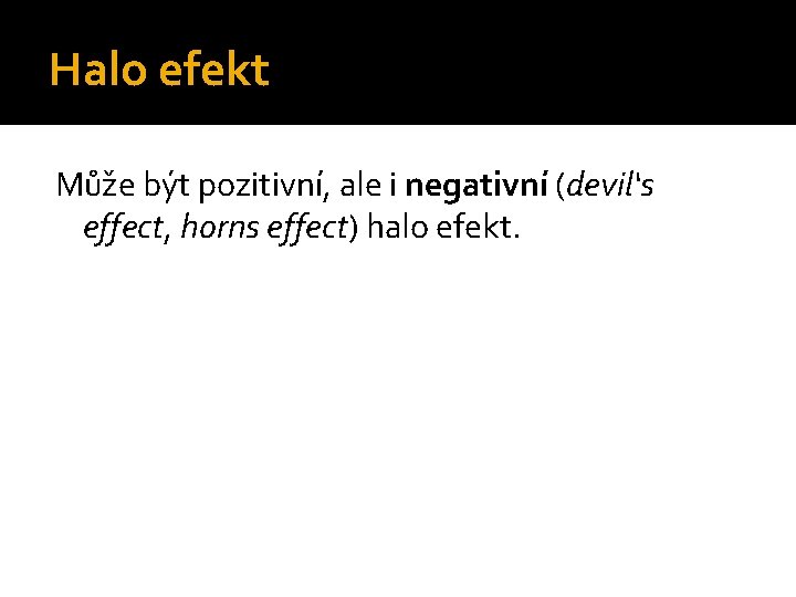 Halo efekt Může být pozitivní, ale i negativní (devil‘s effect, horns effect) halo efekt.