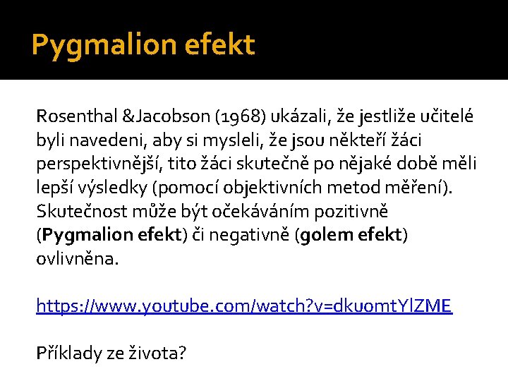 Pygmalion efekt Rosenthal &Jacobson (1968) ukázali, že jestliže učitelé byli navedeni, aby si mysleli,