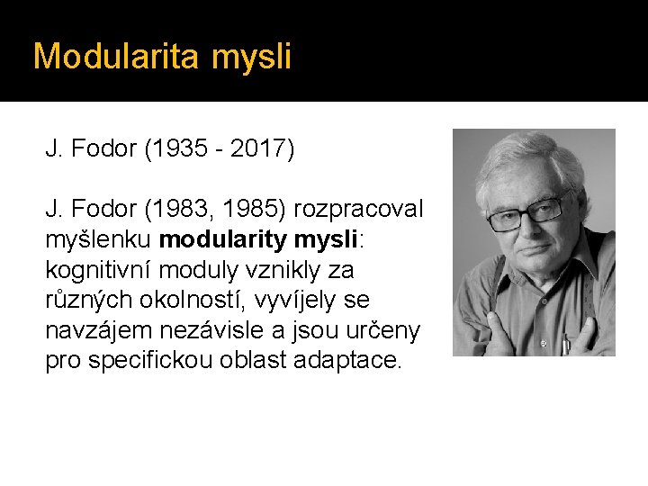 Modularita mysli J. Fodor (1935 - 2017) J. Fodor (1983, 1985) rozpracoval myšlenku modularity