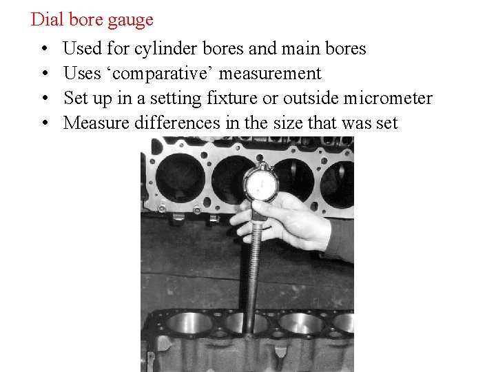 Dial bore gauge • Used for cylinder bores and main bores • Uses ‘comparative’