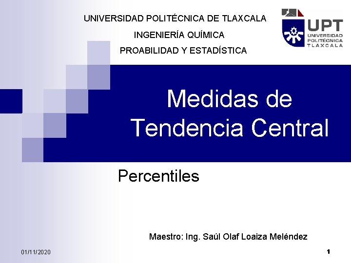 UNIVERSIDAD POLITÉCNICA DE TLAXCALA INGENIERÍA QUÍMICA PROABILIDAD Y ESTADÍSTICA Medidas de Tendencia Central Percentiles