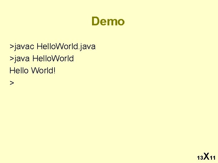 Demo >javac Hello. World. java >java Hello. World Hello World! > 13 X 11