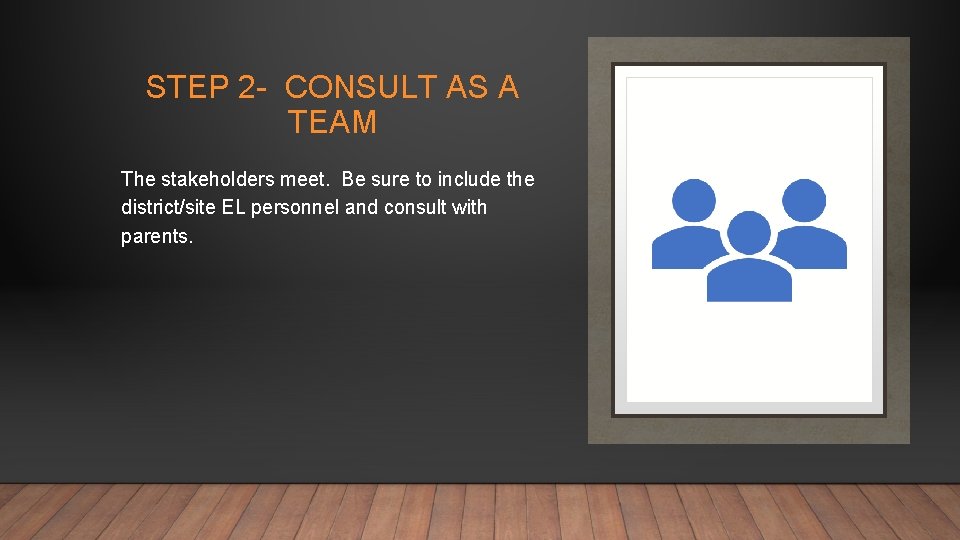 STEP 2 - CONSULT AS A TEAM The stakeholders meet. Be sure to include
