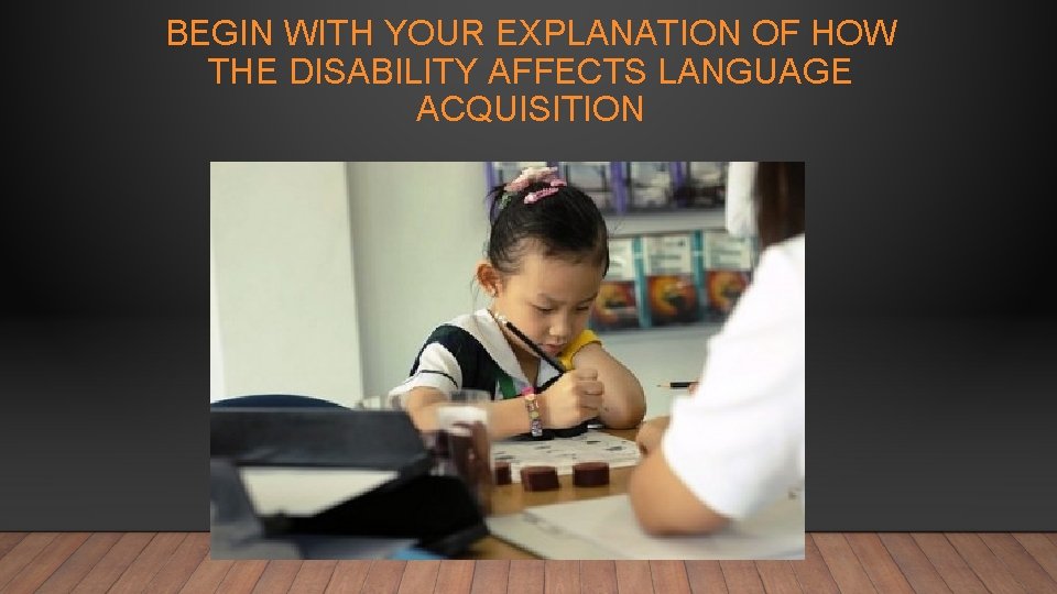 BEGIN WITH YOUR EXPLANATION OF HOW THE DISABILITY AFFECTS LANGUAGE ACQUISITION 