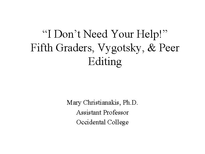 “I Don’t Need Your Help!” Fifth Graders, Vygotsky, & Peer Editing Mary Christianakis, Ph.