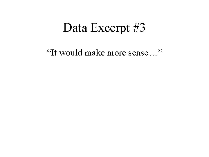 Data Excerpt #3 “It would make more sense…” 