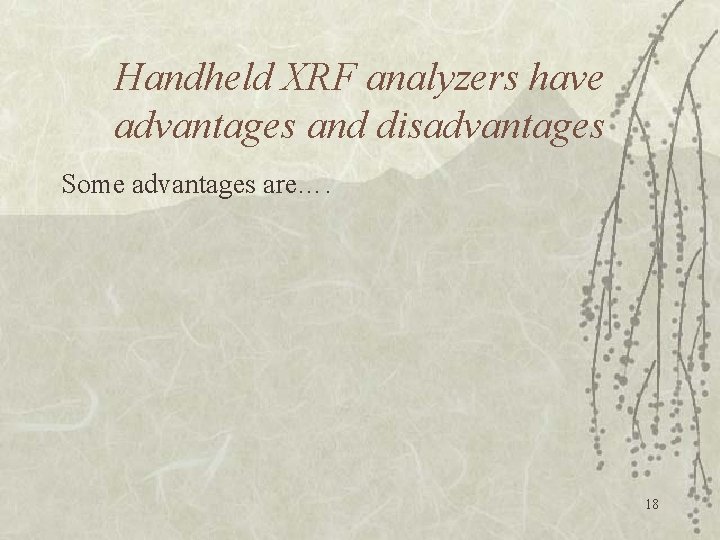 Handheld XRF analyzers have advantages and disadvantages Some advantages are…. 18 