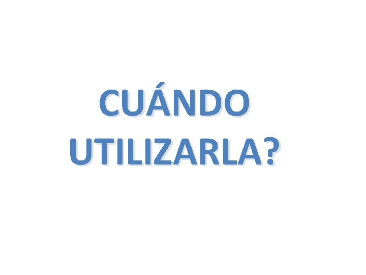 CUÁNDO UTILIZARLA? CUÁNDO UTILIZARLA?