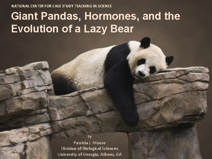 NATIONAL CENTER FOR CASE STUDY TEACHING IN SCIENCE Giant Pandas, Hormones, and the Evolution NATIONAL CENTER FOR CASE STUDY TEACHING IN SCIENCE Giant Pandas, Hormones, and the Evolution