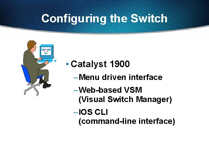 Configuring the Switch • Catalyst 1900 – Menu driven interface – Web-based VSM (Visual