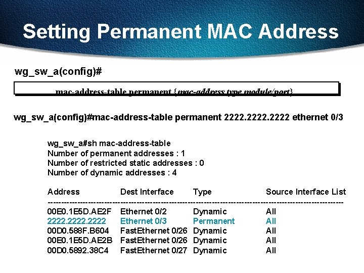 Setting Permanent MAC Address wg_sw_a(config)# mac-address-table permanent {mac-address type module/port} wg_sw_a(config)#mac-address-table permanent 2222 ethernet