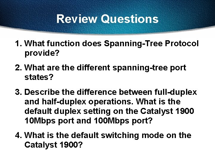 Review Questions 1. What function does Spanning-Tree Protocol provide? 2. What are the different