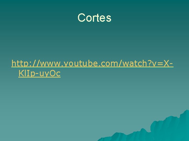 Cortes http: //www. youtube. com/watch? v=XKl. Ip-uy. Oc 