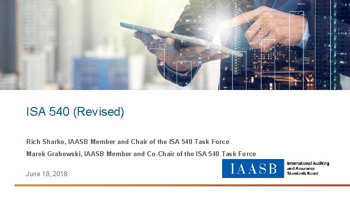 ISA 540 (Revised) Rich Sharko, IAASB Member and Chair of the ISA 540 Task