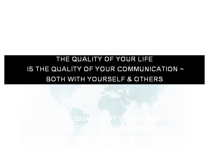 THE QUALITY OF YOUR LIFE IS THE QUALITY OF YOUR COMMUNICATION ~ BOTH WITH