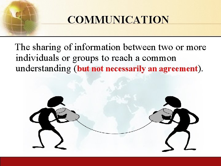 COMMUNICATION The sharing of information between two or more individuals or groups to reach