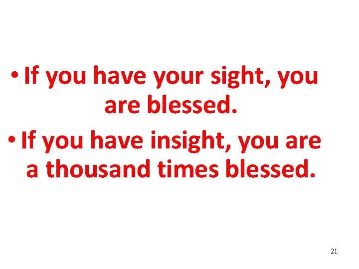  • If you have your sight, you are blessed. • If you have