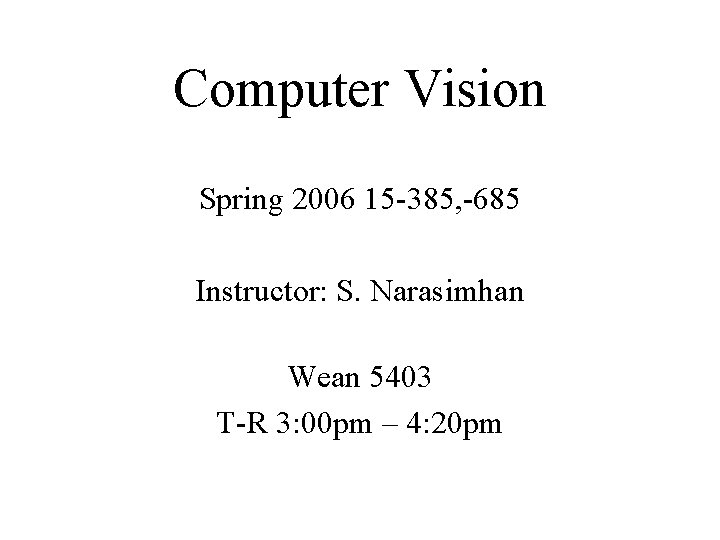 Computer Vision Spring 2006 15 -385, -685 Instructor: S. Narasimhan Wean 5403 T-R 3: Computer Vision Spring 2006 15 -385, -685 Instructor: S. Narasimhan Wean 5403 T-R 3: