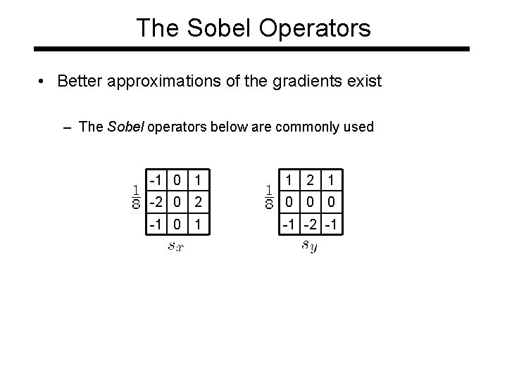 The Sobel Operators • Better approximations of the gradients exist – The Sobel operators The Sobel Operators • Better approximations of the gradients exist – The Sobel operators