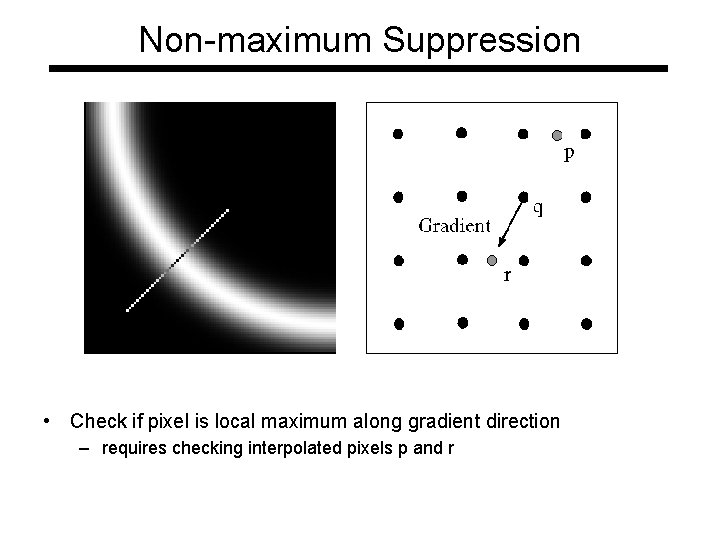 Non-maximum Suppression • Check if pixel is local maximum along gradient direction – requires Non-maximum Suppression • Check if pixel is local maximum along gradient direction – requires