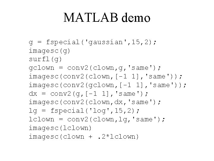 MATLAB demo g = fspecial('gaussian', 15, 2); imagesc(g) surfl(g) gclown = conv 2(clown, g, MATLAB demo g = fspecial('gaussian', 15, 2); imagesc(g) surfl(g) gclown = conv 2(clown, g,