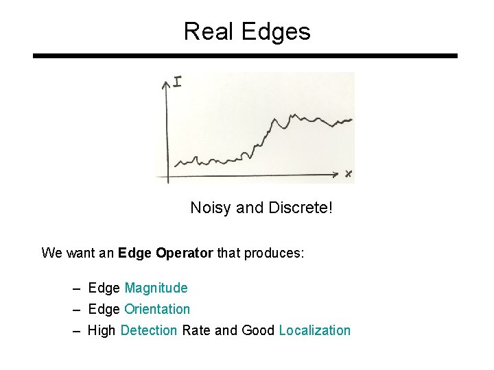Real Edges Noisy and Discrete! We want an Edge Operator that produces: – Edge Real Edges Noisy and Discrete! We want an Edge Operator that produces: – Edge