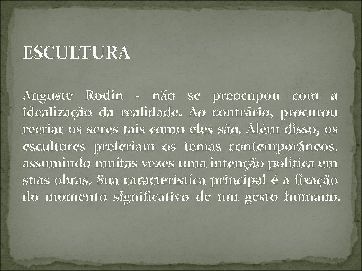 ESCULTURA Auguste Rodin - não se preocupou com a idealização da realidade. Ao contrário,