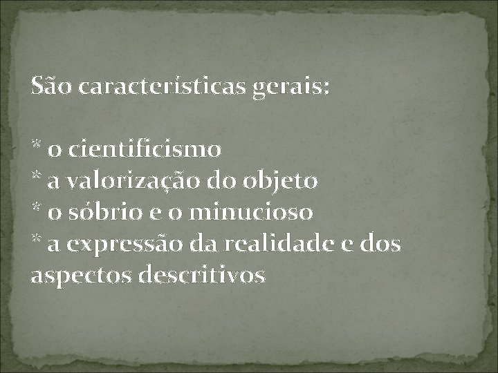 São características gerais: * o cientificismo * a valorização do objeto * o sóbrio