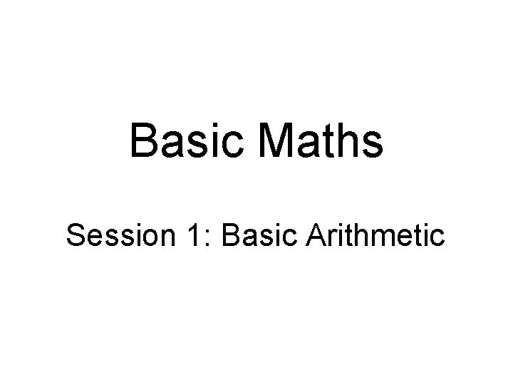 Basic Maths Session 1: Basic Arithmetic 