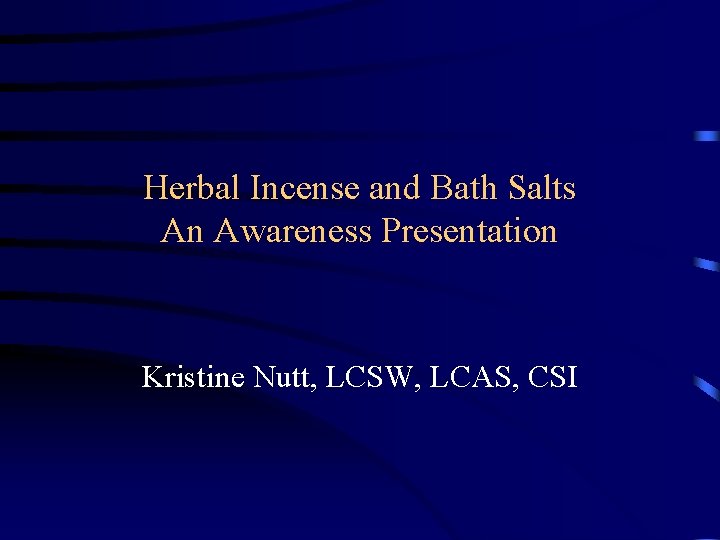 Herbal Incense and Bath Salts An Awareness Presentation Kristine Nutt, LCSW, LCAS, CSI 