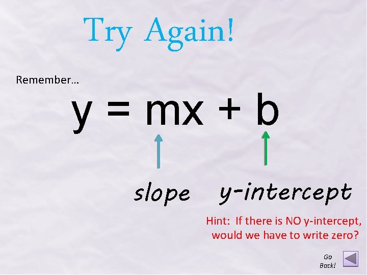 Remember… Try Again! y = mx + b slope y-intercept Hint: If there is