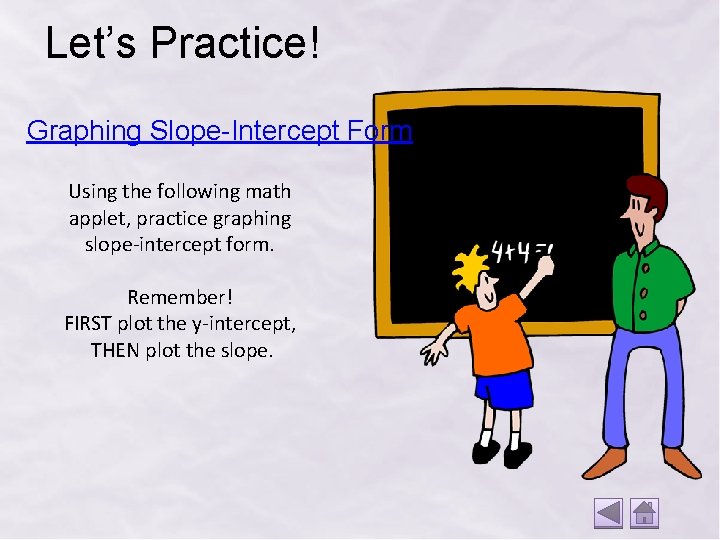 Let’s Practice! Graphing Slope-Intercept Form Using the following math applet, practice graphing slope-intercept form.