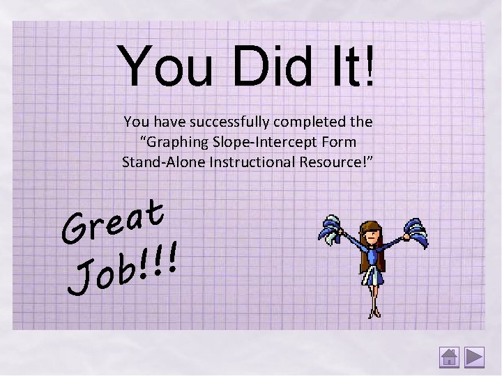 You Did It! You have successfully completed the “Graphing Slope-Intercept Form Stand-Alone Instructional Resource!”