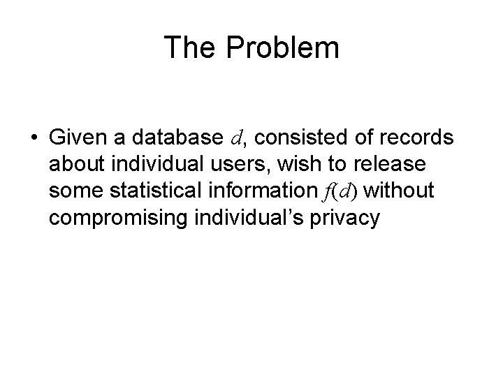 The Problem • Given a database d, consisted of records about individual users, wish