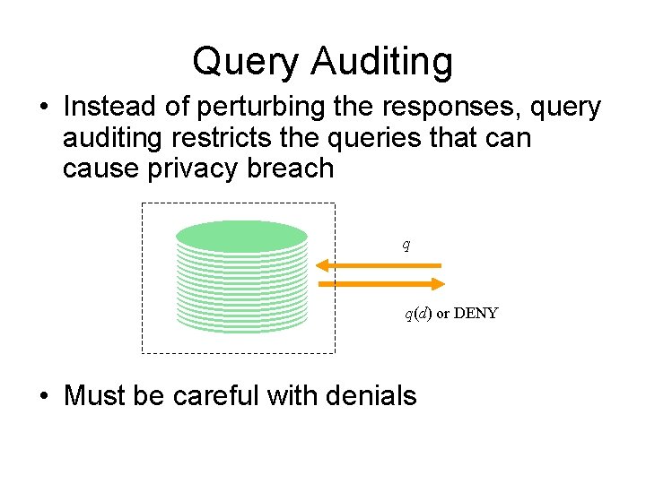 Query Auditing • Instead of perturbing the responses, query auditing restricts the queries that