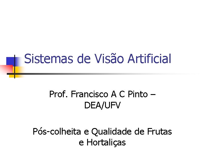 Sistemas de Visão Artificial Prof. Francisco A C Pinto – DEA/UFV Pós-colheita e Qualidade