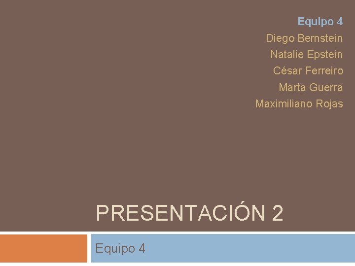 Equipo 4 Diego Bernstein Natalie Epstein César Ferreiro Marta Guerra Maximiliano Rojas PRESENTACIÓN 2