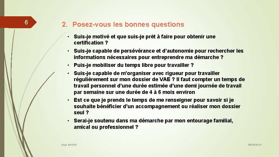 6 2. Posez-vous les bonnes questions • Suis-je motivé et que suis-je prêt à