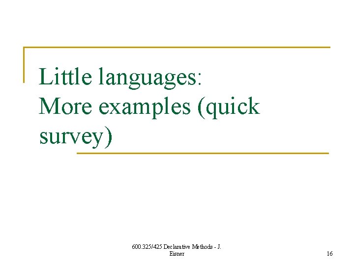 Little languages: More examples (quick survey) 600. 325/425 Declarative Methods - J. Eisner 16