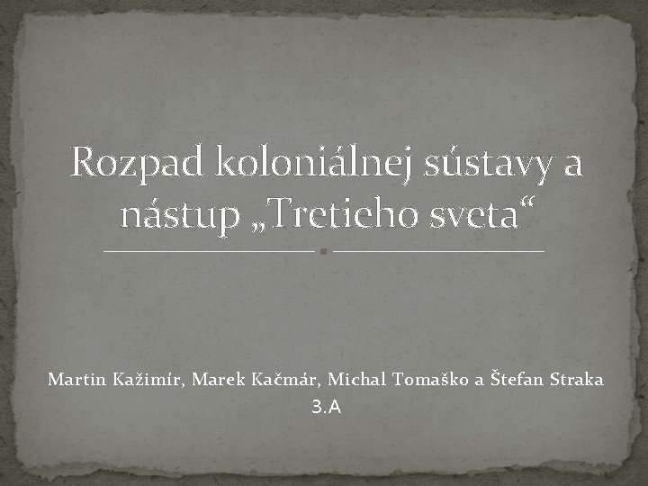 Rozpad koloniálnej sústavy a nástup „Tretieho sveta“ Martin Kažimír, Marek Kačmár, Michal Tomaško a