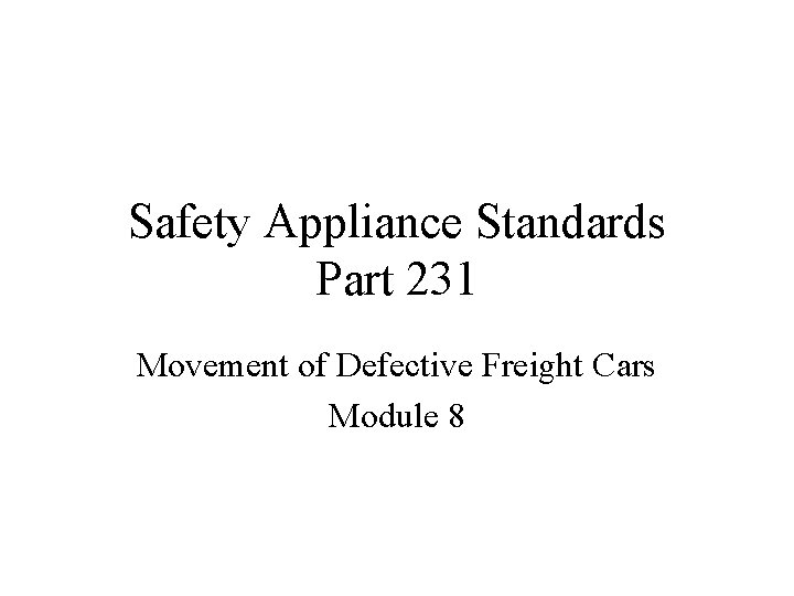 Safety Appliance Standards Part 231 Movement of Defective Freight Cars Module 8 