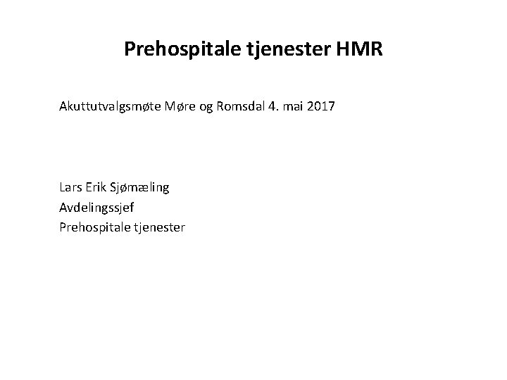 Prehospitale tjenester HMR Akuttutvalgsmøte Møre og Romsdal 4. mai 2017 Lars Erik Sjømæling Avdelingssjef