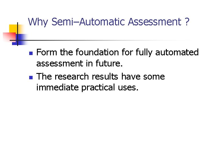 Why Semi–Automatic Assessment ? n n Form the foundation for fully automated assessment in