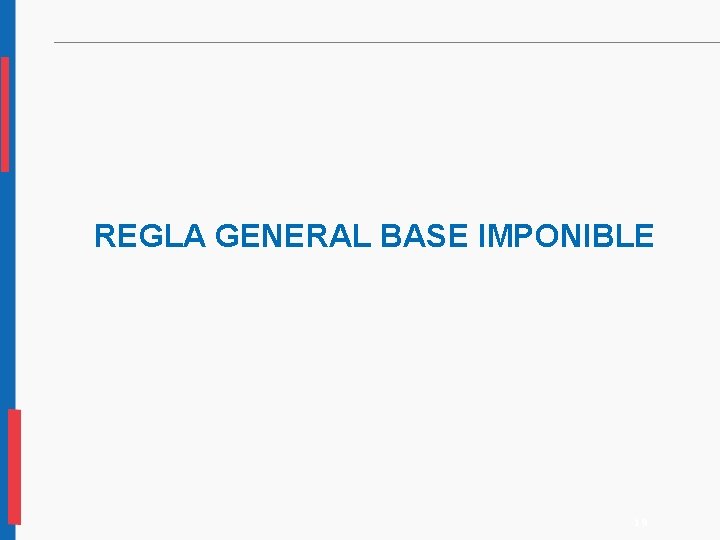 REGLA GENERAL BASE IMPONIBLE 19 REGLA GENERAL BASE IMPONIBLE 19