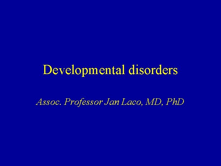 Developmental disorders Assoc. Professor Jan Laco, MD, Ph. D 