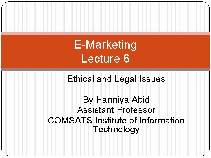 E-Marketing Lecture 6 Ethical and Legal Issues By Hanniya Abid Assistant Professor COMSATS Institute