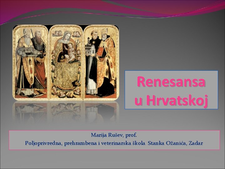 Renesansa u Hrvatskoj Marija Rušev, prof. Poljoprivredna, prehrambena i veterinarska škola Stanka Ožanića, Zadar