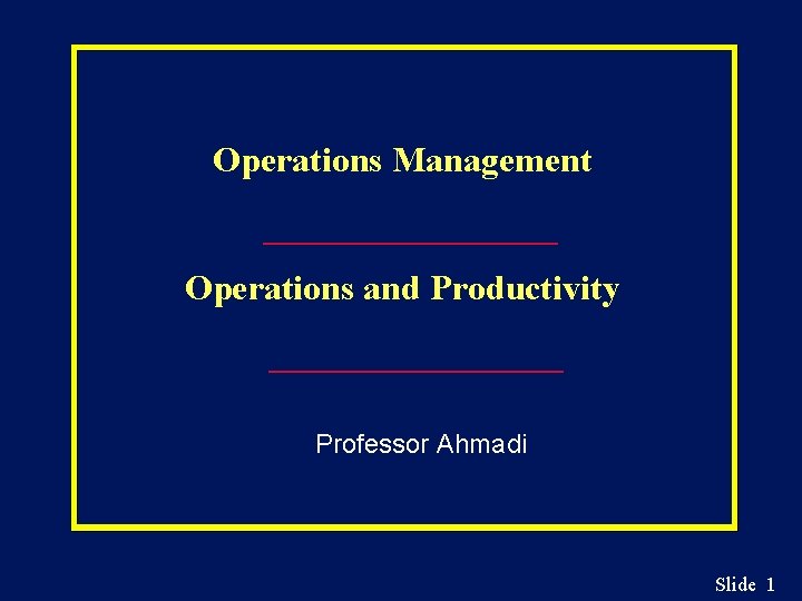Operations Management Operations and Productivity Professor Ahmadi Slide 1 Operations Management Operations and Productivity Professor Ahmadi Slide 1