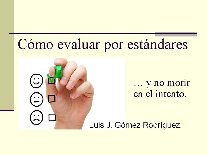 Cómo evaluar por estándares … y no morir en el intento. Luis J. Gómez